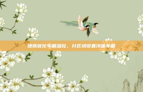 地铁优化车厢温控，分区域设置冷暖车厢