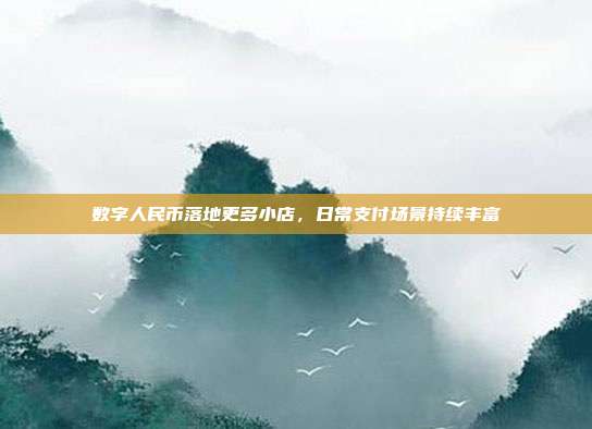 数字人民币落地更多小店，日常支付场景持续丰富