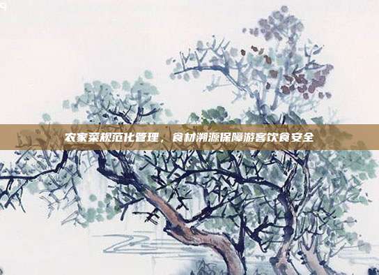 农家菜规范化管理，食材溯源保障游客饮食安全