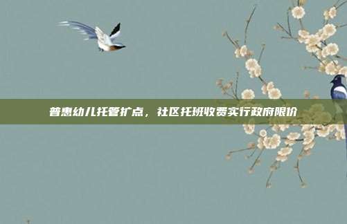 普惠幼儿托管扩点，社区托班收费实行政府限价