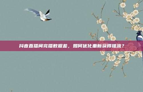 抖音直播间完播数据差，如何优化重新获得推流？