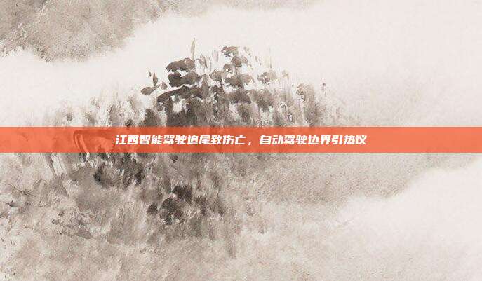 江西智能驾驶追尾致伤亡，自动驾驶边界引热议