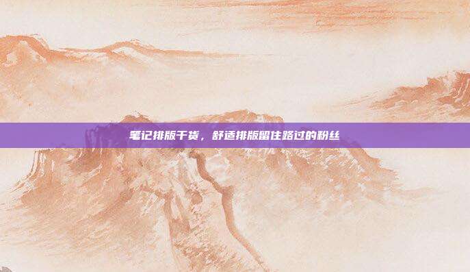 笔记排版干货,舒适排版留住路过的粉丝