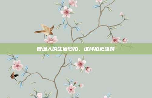 普通人的生活随拍,这样拍更吸睛