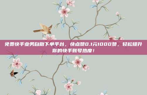 免费快手业务自助下单平台,快点赞0.1元1000赞,轻松提升你的快手账号热度!