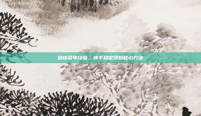 总结多年经验,快手稳定涨粉核心方法