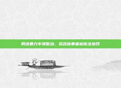 网络暴力专项整治,多名施暴者被依法处罚