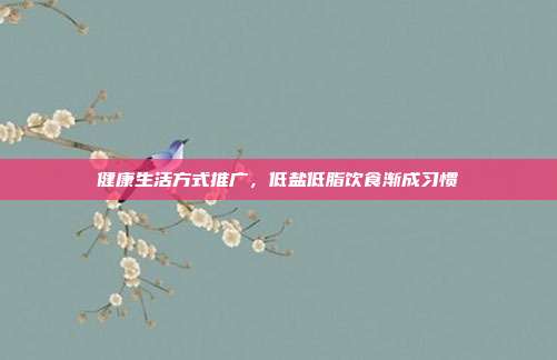 健康生活方式推广，低盐低脂饮食渐成习惯