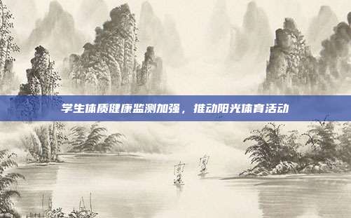 学生体质健康监测加强,推动阳光体育活动