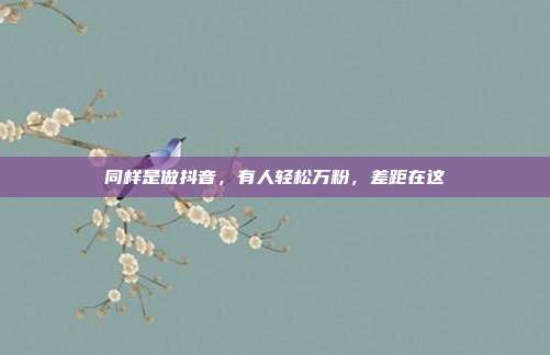 同样是做抖音，有人轻松万粉，差距在这