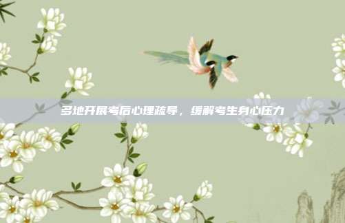 多地开展考后心理疏导,缓解考生身心压力