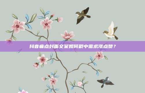 抖音痛点封面文案如何戳中需求涨点赞？