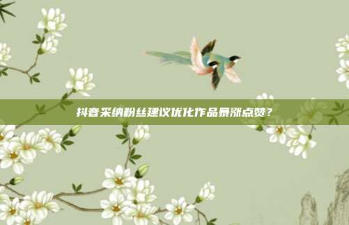 抖音采纳粉丝建议优化作品暴涨点赞？