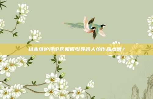 抖音维护评论区如何引导路人给作品点赞？