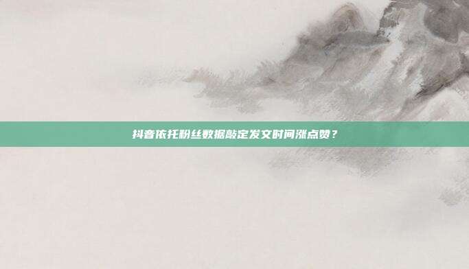 抖音依托粉丝数据敲定发文时间涨点赞？