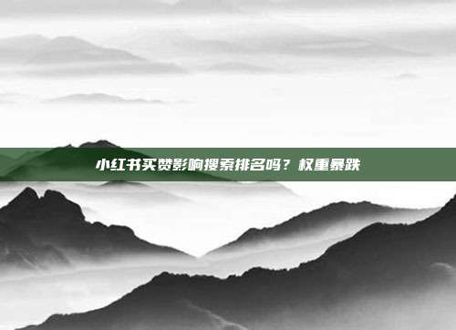小红书买赞影响搜索排名吗？权重暴跌