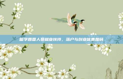 留学回国人员就业扶持,落户与创业优惠加码