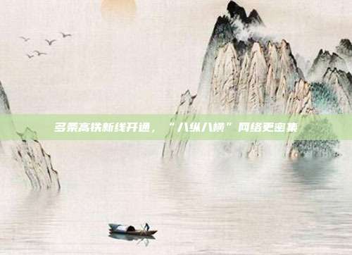 多条高铁新线开通,“八纵八横”网络更密集