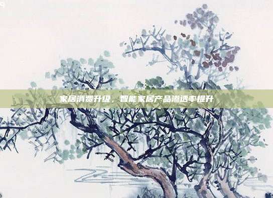 家居消费升级，智能家居产品渗透率提升