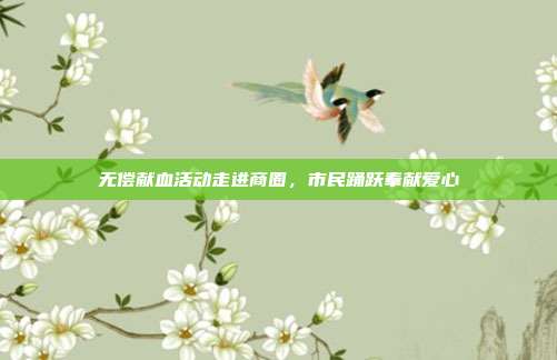 无偿献血活动走进商圈,市民踊跃奉献爱心