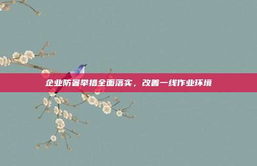 企业防暑举措全面落实,改善一线作业环境