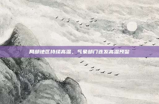 局部地区持续高温,气象部门连发高温预警