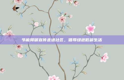节能降碳宣传走进社区，倡导绿色低碳生活