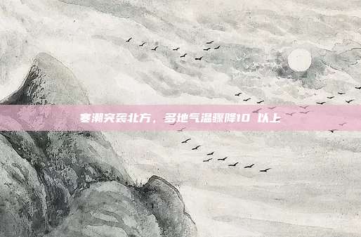 寒潮突袭北方,多地气温骤降10℃以上