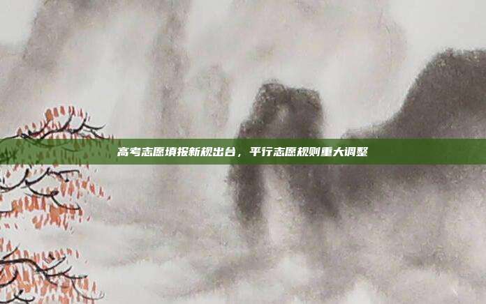 高考志愿填报新规出台，平行志愿规则重大调整