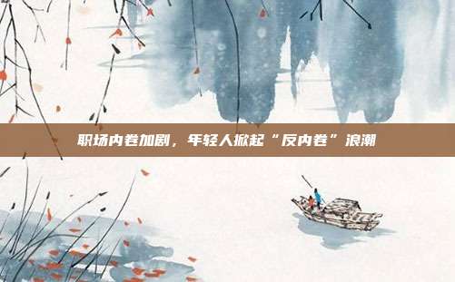 职场内卷加剧,年轻人掀起“反内卷”浪潮