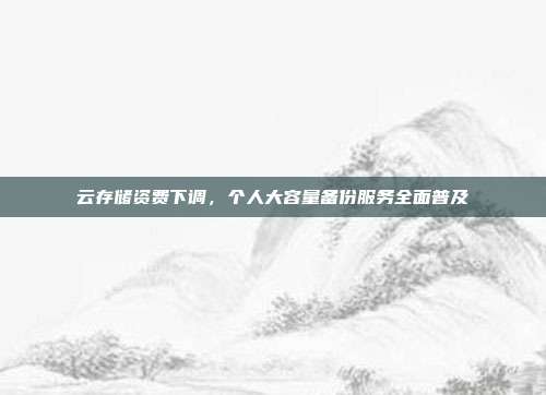 云存储资费下调,个人大容量备份服务全面普及