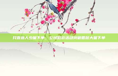 只靠熟人少量下单，公域低价活动突破圈层大量下单