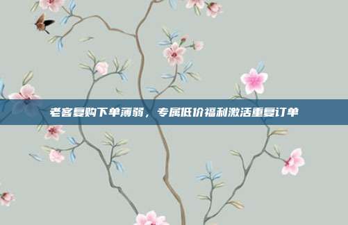 老客复购下单薄弱,专属低价福利激活重复订单