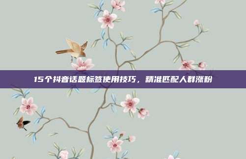 15个抖音话题标签使用技巧,精准匹配人群涨粉