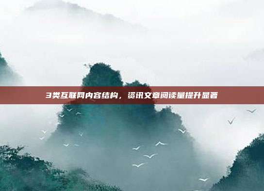 3类互联网内容结构,资讯文章阅读量提升显著