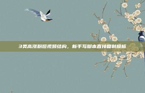 3类高涨粉短视频结构,新手写脚本直接复制模板