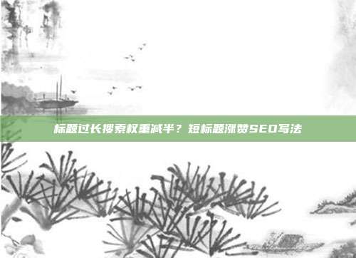 标题过长搜索权重减半?短标题涨赞SEO写法
