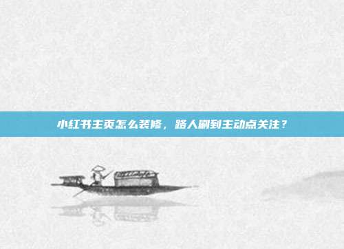 小红书主页怎么装修,路人刷到主动点关注?