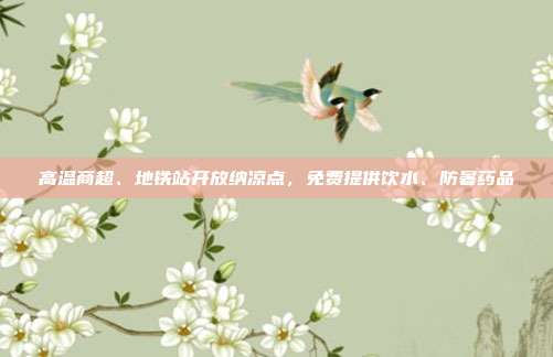 高温商超、地铁站开放纳凉点,免费提供饮水、防暑药品