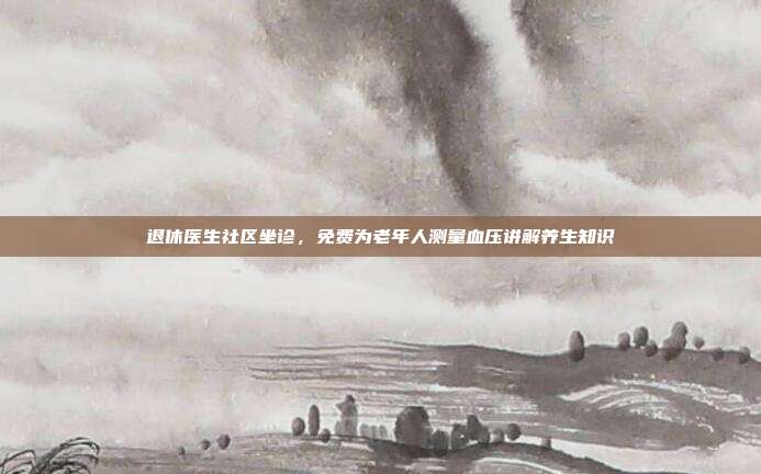 退休医生社区坐诊，免费为老年人测量血压讲解养生知识