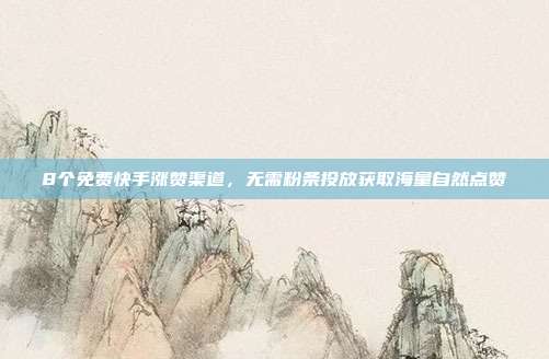8个免费快手涨赞渠道,无需粉条投放获取海量自然点赞