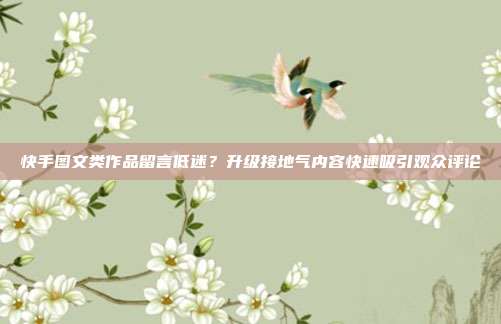 快手图文类作品留言低迷?升级接地气内容快速吸引观众评论
