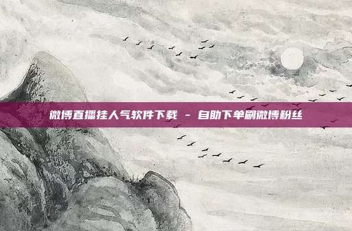 微博直播挂人气软件下载 - 自助下单刷微博粉丝