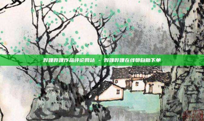 哔哩哔哩作品评论网站 - 哔哩哔哩在线赞自助下单