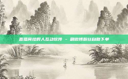 直播间挂假人互动软件 - 刷微博粉丝自助下单