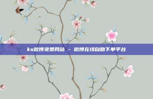 ks微博免费网站 - 微博在线自助下单平台