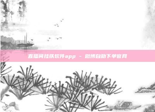 直播间挂铁软件app - 微博自助下单官网