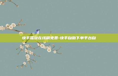 快手播放在线刷免费-快手自助下单平台自