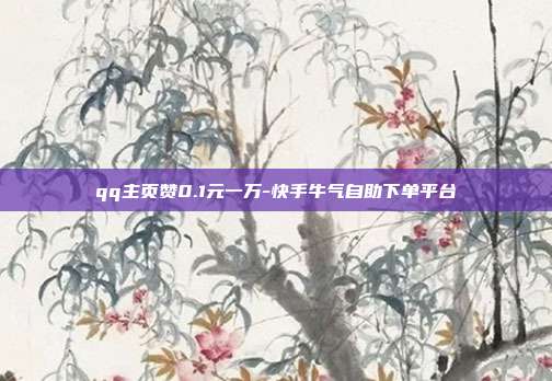 qq主页赞0.1元一万-快手牛气自助下单平台