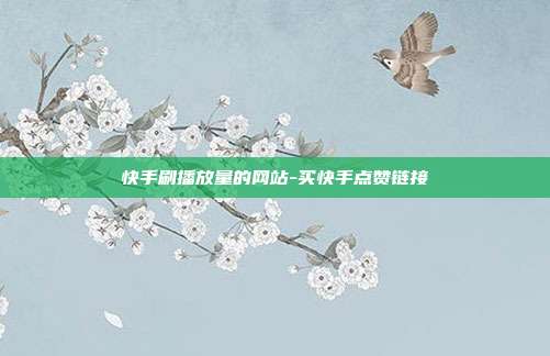 快手刷播放量的网站-买快手点赞链接